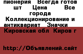 1.1) пионерия : Всегда готов ( 1 шт ) › Цена ­ 90 - Все города Коллекционирование и антиквариат » Значки   . Кировская обл.,Киров г.